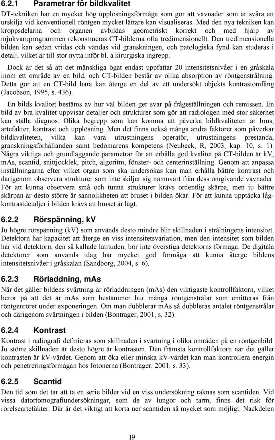 Den tredimensionella bilden kan sedan vridas och vändas vid granskningen, och patologiska fynd kan studeras i detalj, vilket är till stor nytta inför bl. a kirurgiska ingrepp.