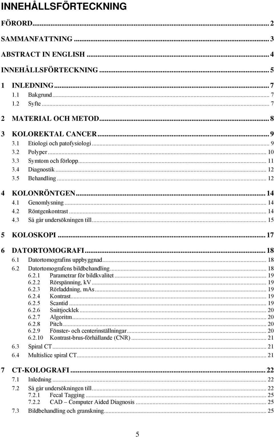 .. 15 5 KOLOSKOPI... 17 6 DATORTOMOGRAFI... 18 6.1 Datortomografins uppbyggnad... 18 6.2 Datortomografens bildbehandling... 18 6.2.1 Parametrar för bildkvalitet... 19 6.2.2 Rörspänning, kv... 19 6.2.3 Rörladdning, mas.