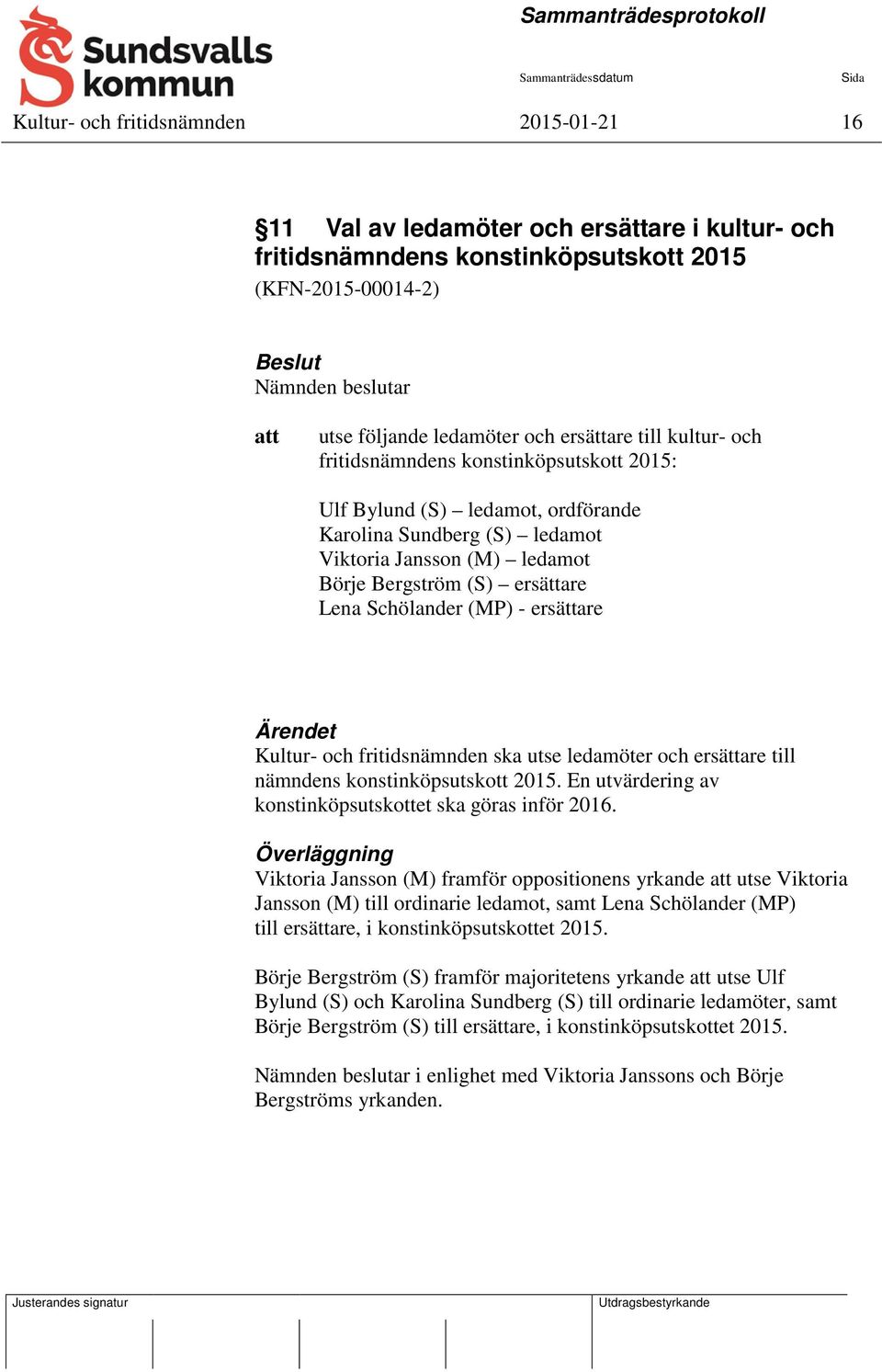 Schölander (MP) - ersättare Ärendet Kultur- och fritidsnämnden ska utse ledamöter och ersättare till nämndens konstinköpsutskott 2015. En utvärdering av konstinköpsutskottet ska göras inför 2016.