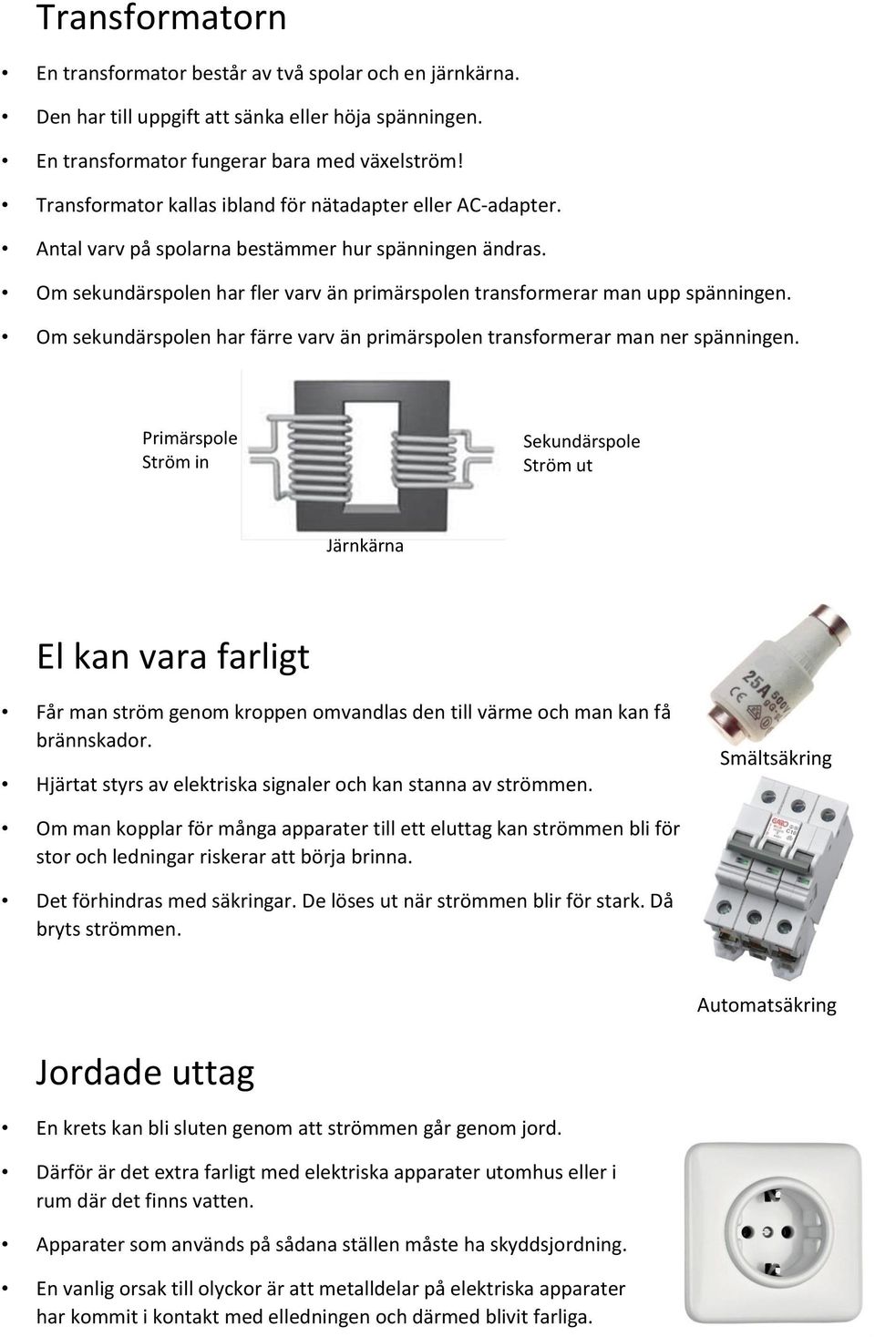 Om sekundärspolen har färre varv än primärspolen transformerar man ner spänningen.