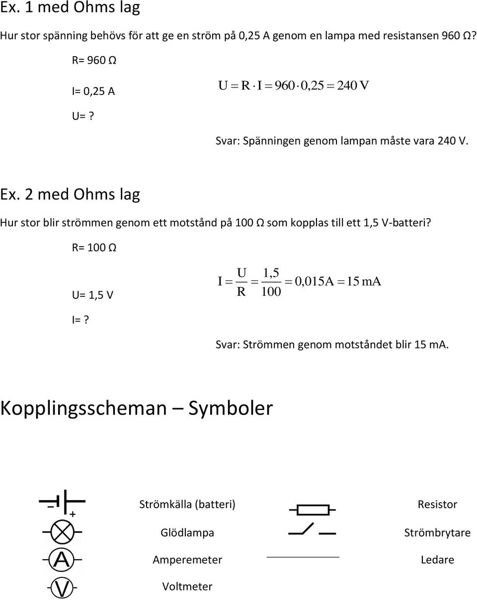 2 med Ohms lag Hur stor blir strömmen genom ett motstånd på 100 Ω som kopplas till ett 1,5 V-batteri?