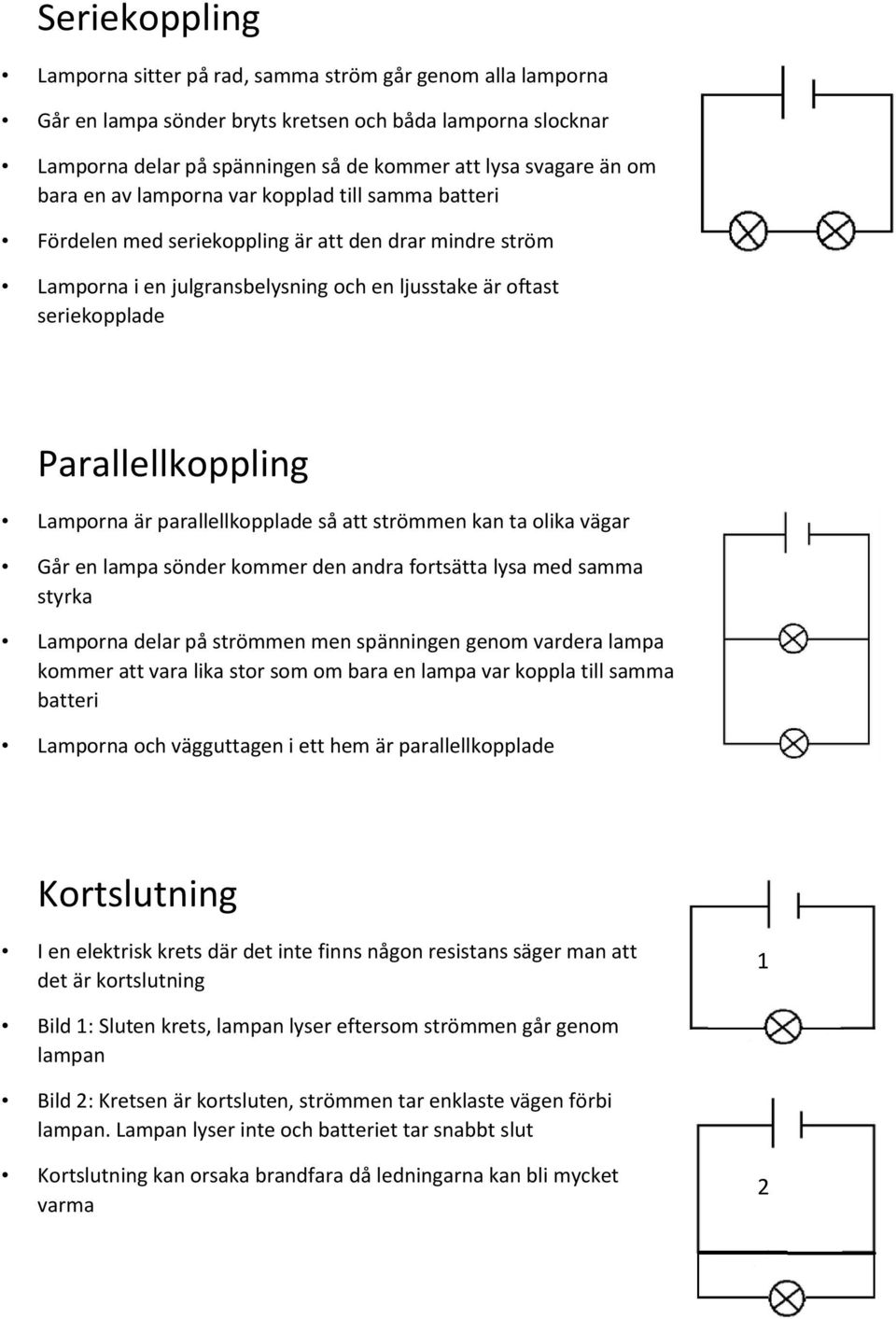 Lamporna är parallellkopplade så att strömmen kan ta olika vägar Går en lampa sönder kommer den andra fortsätta lysa med samma styrka Lamporna delar på strömmen men spänningen genom vardera lampa