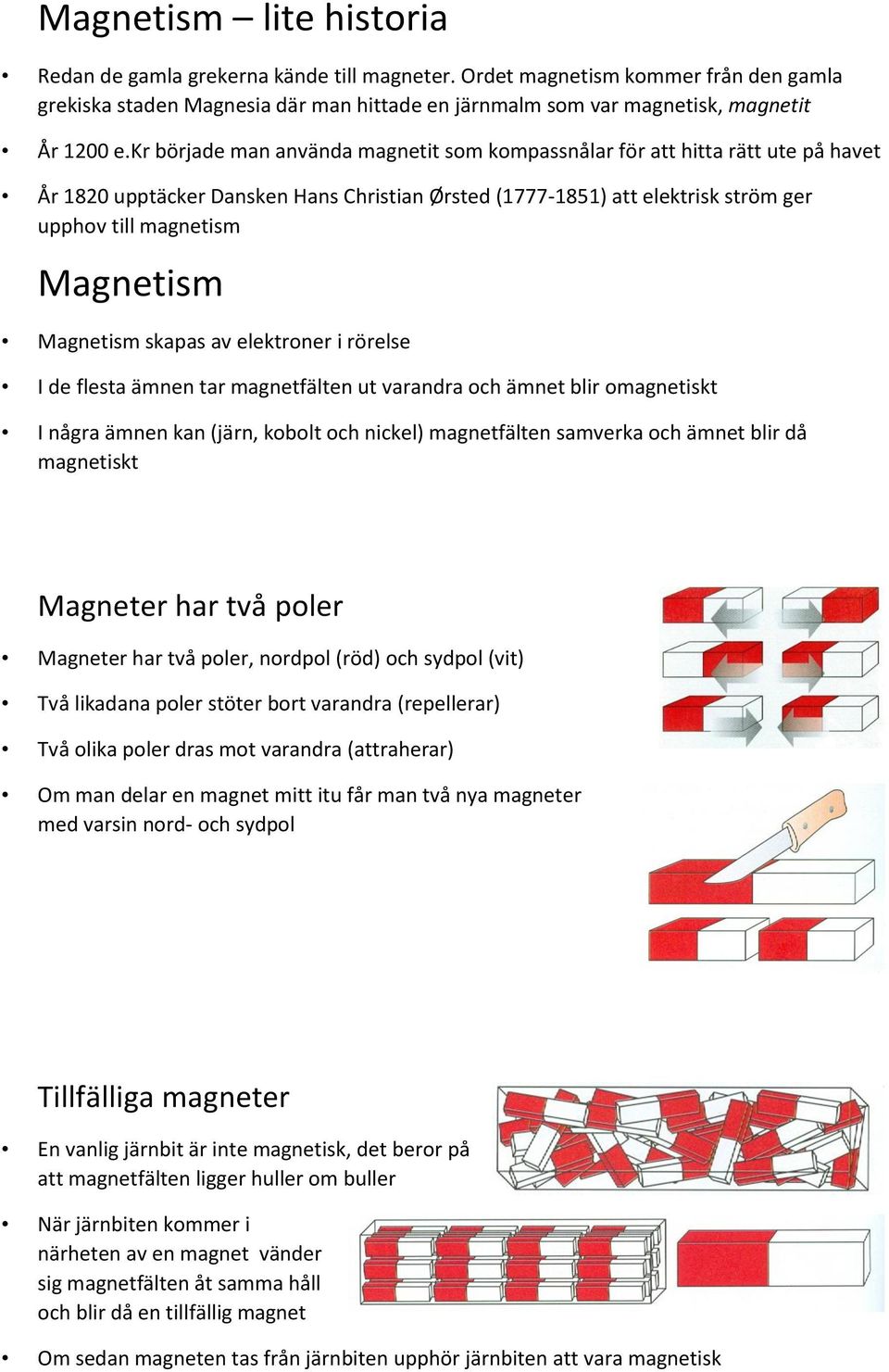 Magnetism skapas av elektroner i rörelse I de flesta ämnen tar magnetfälten ut varandra och ämnet blir omagnetiskt I några ämnen kan (järn, kobolt och nickel) magnetfälten samverka och ämnet blir då