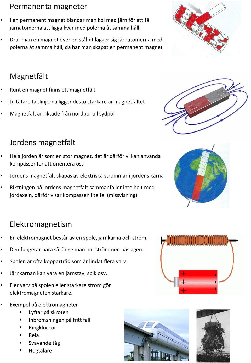 ligger desto starkare är magnetfältet Magnetfält är riktade från nordpol till sydpol Jordens magnetfält Hela jorden är som en stor magnet, det är därför vi kan använda kompasser för att orientera oss