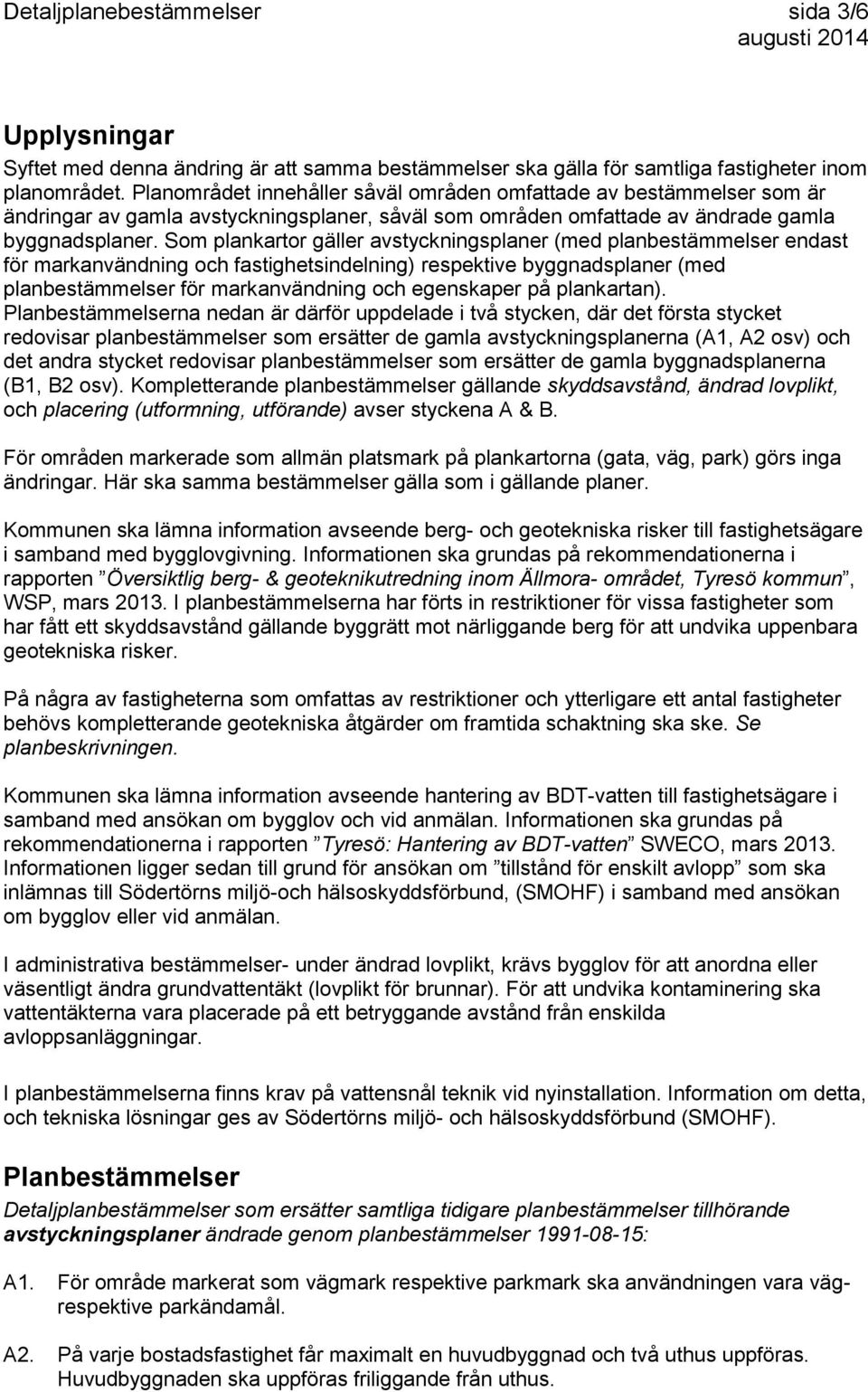 Som plankartor gäller avstyckningsplaner (med planbestämmelser endast för markanvändning och fastighetsindelning) respektive byggnadsplaner (med planbestämmelser för markanvändning och egenskaper på