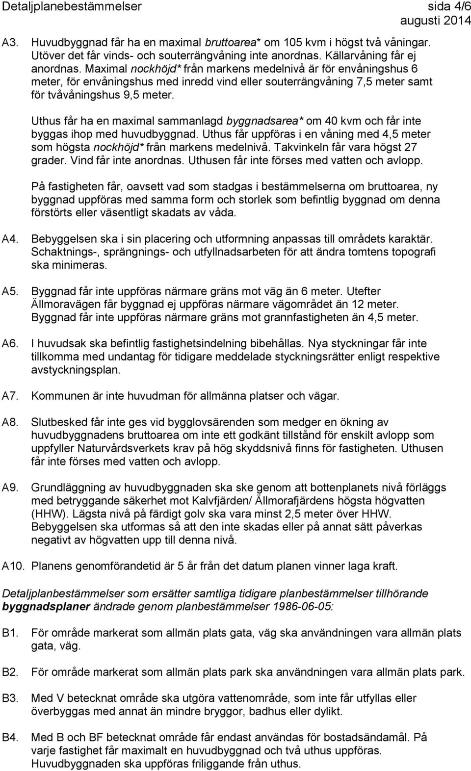 Uthus får ha en maximal sammanlagd byggnadsarea* om 40 kvm och får inte byggas ihop med huvudbyggnad. Uthus får uppföras i en våning med 4,5 meter som högsta nockhöjd* från markens medelnivå.