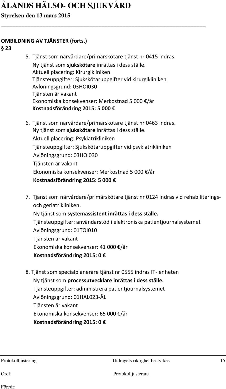 Kostnadsförändring 2015: 5 000 6. Tjänst som närvårdare/primärskötare tjänst nr 0463 indras. Ny tjänst som sjukskötare inrättas i dess ställe.
