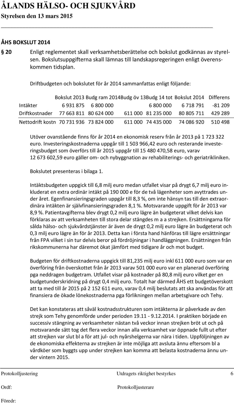 Driftkostnader 77 663 811 80 624 000 611 000 81 235 000 80 805 711 429 289 Nettodrift kostn 70 731 936 73 824 000 611 000 74 435 000 74 086 920 510 498 Utöver ovanstående finns för år 2014 en