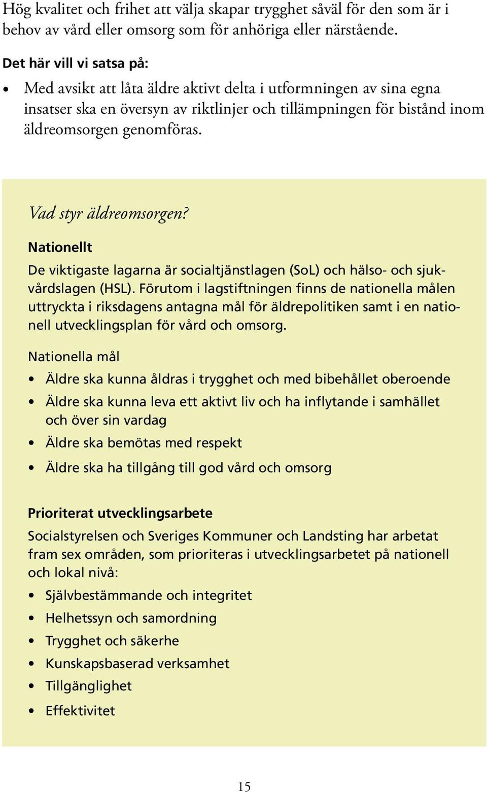 Nationellt De viktigaste lagarna är socialtjänstlagen (SoL) och hälso- och sjukvårdslagen (HSL).