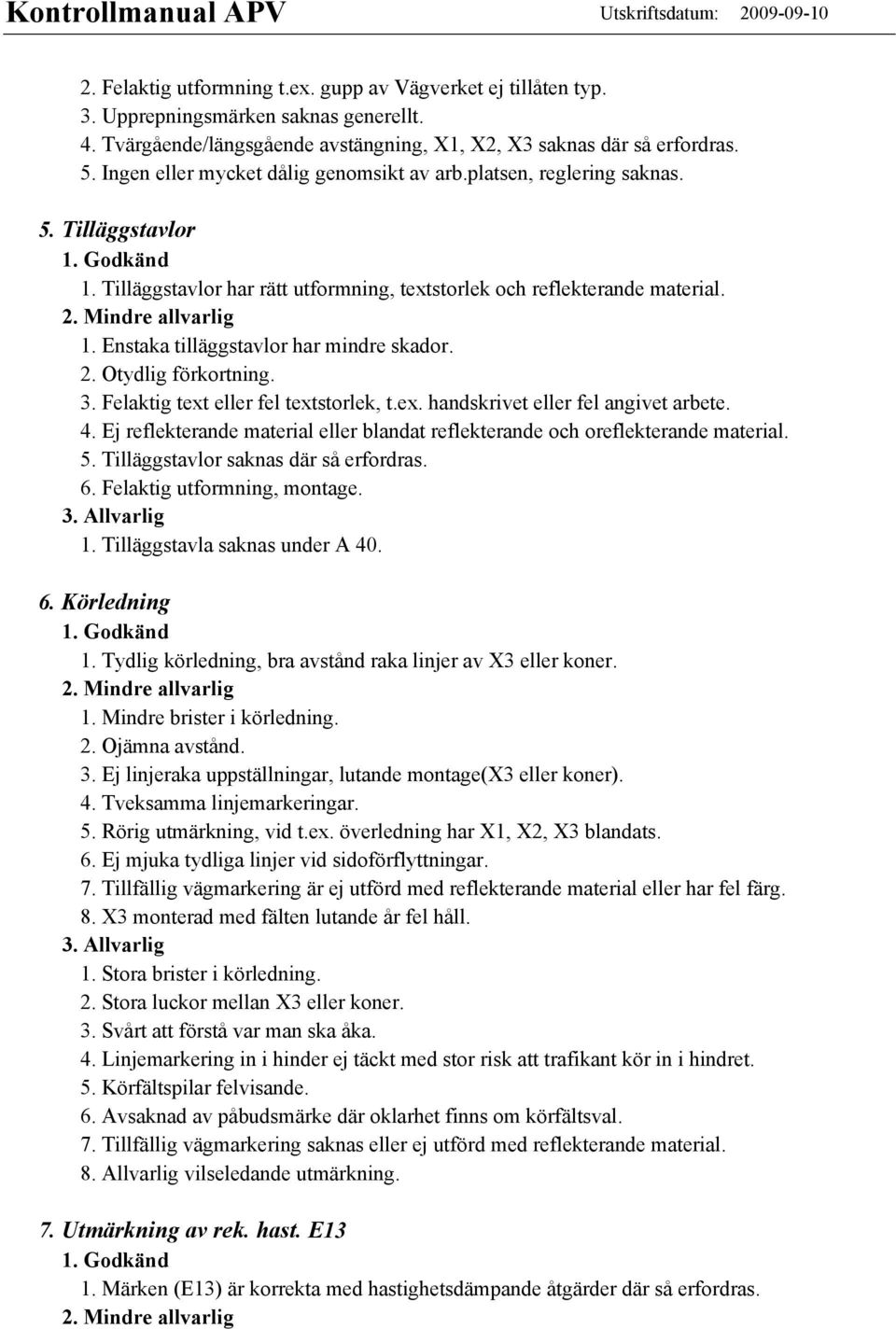 2. Otydlig förkortning. 3. Felaktig text eller fel textstorlek, t.ex. handskrivet eller fel angivet arbete. 4. Ej reflekterande material eller blandat reflekterande och oreflekterande material. 5.