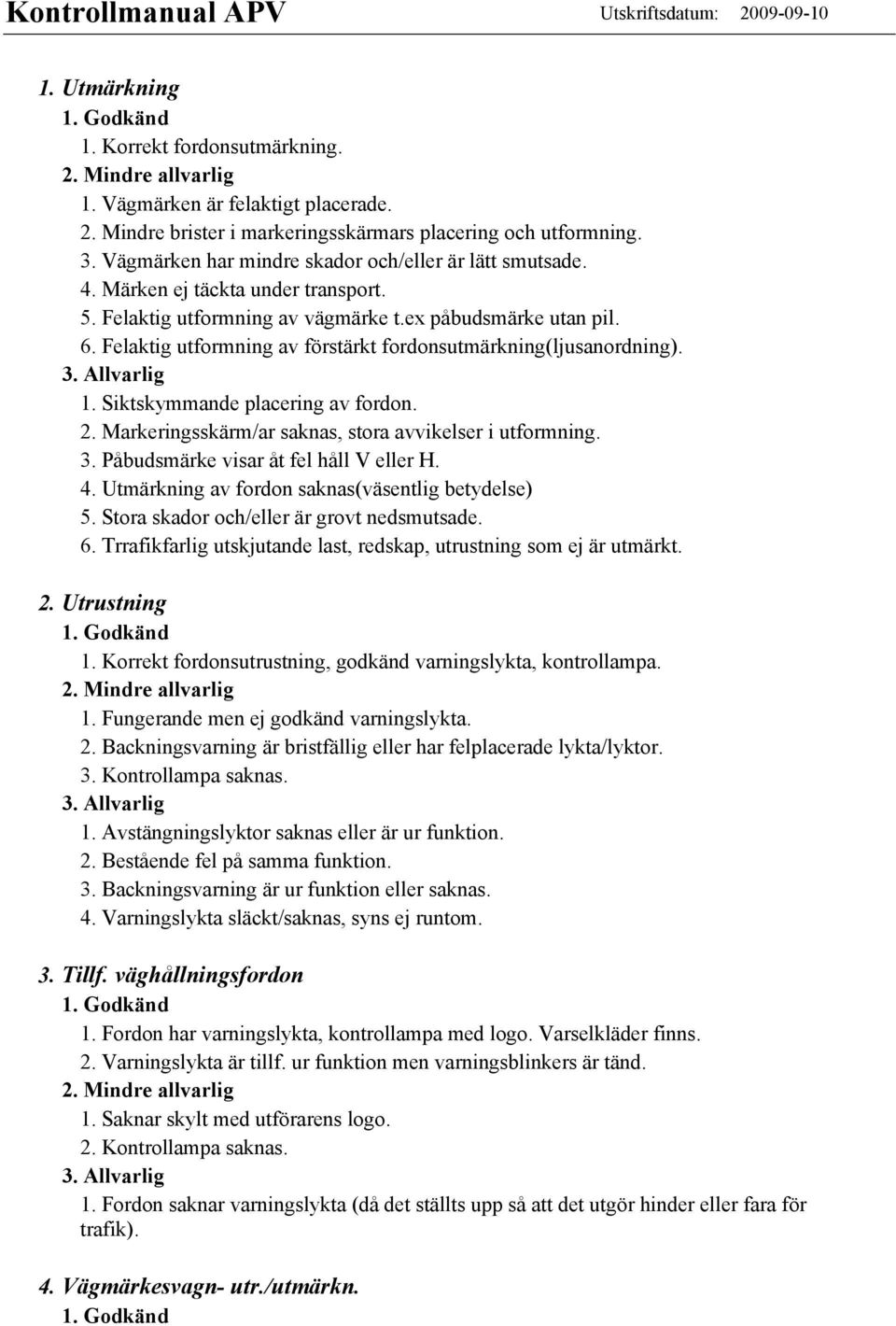 Felaktig utformning av förstärkt fordonsutmärkning(ljusanordning). 1. Siktskymmande placering av fordon. 2. Markeringsskärm/ar saknas, stora avvikelser i utformning. 3.