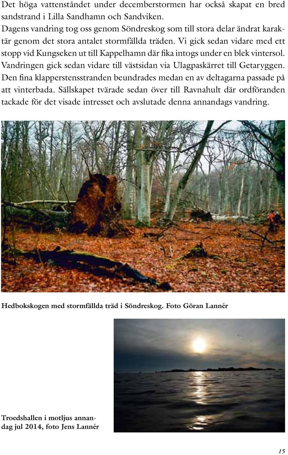 Vi gick sedan vidare med ett stopp vid Kungseken ut till Kappelhamn där fika intogs under en blek vintersol. Vandringen gick sedan vidare till västsidan via Ulagpaskärret till Getaryggen.