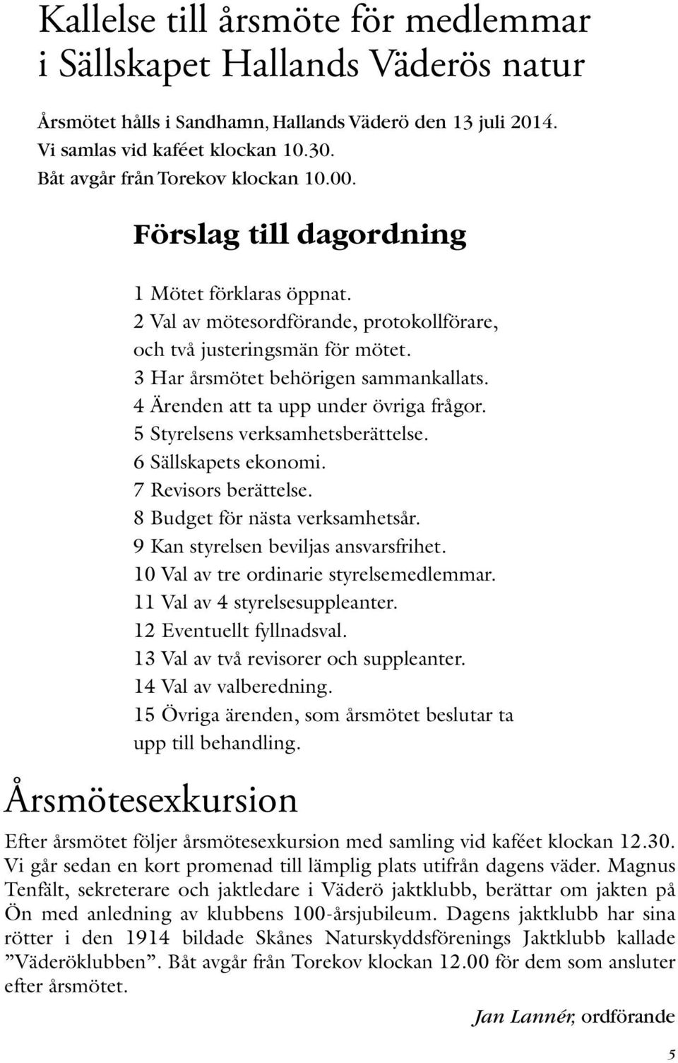 3 Har årsmötet behörigen sammankallats. 4 Ärenden att ta upp under övriga frågor. 5 Styrelsens verksamhetsberättelse. 6 Sällskapets ekonomi. 7 Revisors berättelse. 8 Budget för nästa verksamhetsår.