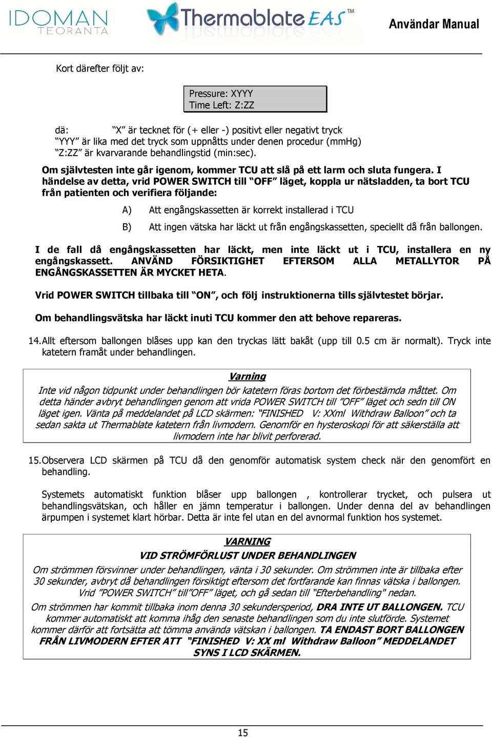 I händelse av detta, vrid POWER SWITCH till OFF läget, koppla ur nätsladden, ta bort TCU från patienten och verifiera följande: A) Att engångskassetten är korrekt installerad i TCU B) Att ingen