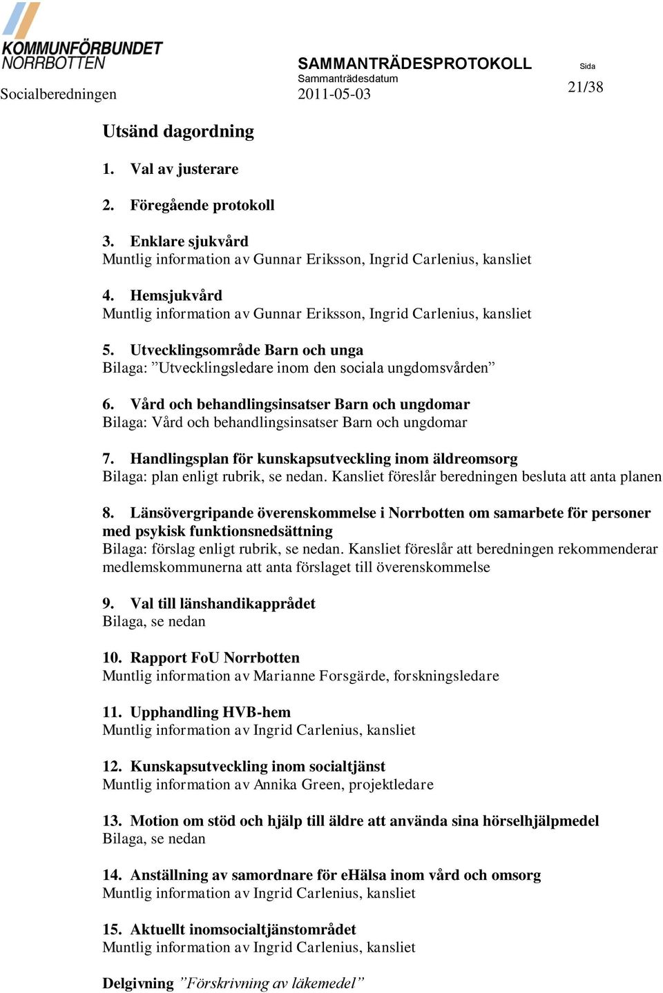 Vård och behandlingsinsatser Barn och ungdomar Bilaga: Vård och behandlingsinsatser Barn och ungdomar 7. Handlingsplan för kunskapsutveckling inom äldreomsorg Bilaga: plan enligt rubrik, se nedan.