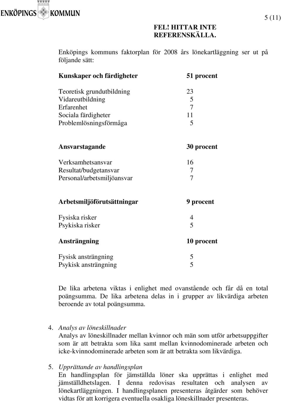 Psykiska risker 5 Ansträngning 10 procent Fysisk ansträngning 5 Psykisk ansträngning 5 De lika arbetena viktas i enlighet med ovanstående och får då en total poängsumma.