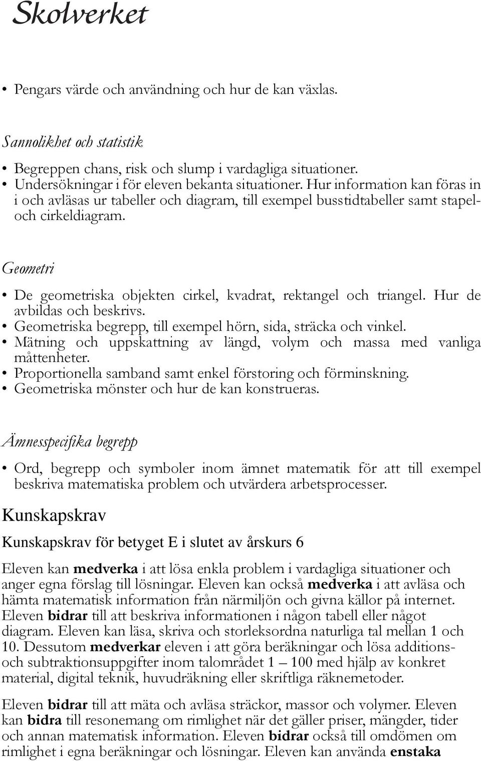 Hur de avbildas och beskrivs. Geometriska begrepp, till exempel hörn, sida, sträcka och vinkel. Mätning och uppskattning av längd, volym och massa med vanliga måttenheter.