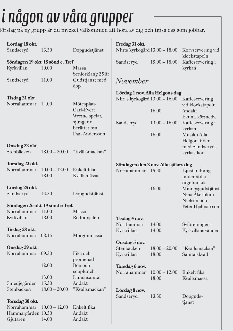 Norrahammar 10.00 12.00 Enkelt fika 18.00 Kvällsmässa Lördag 25 okt. Sandseryd 13.30 Dopgudstjänst Söndagen 26 okt. 19 sönd e Tref. Norrahammar 11.00 Mässa Kyrkvillan 18.