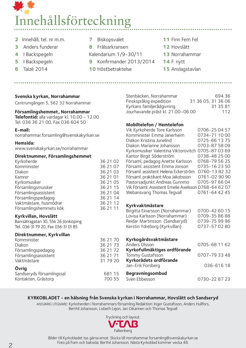 Norrahammar 14 F. nytt 15 Anslagstavlan Svenska kyrkan, Norrahammar Centrumgången 5, 562 32 Norrahammar Församlingshemmet, Norrahammar Telefontid: alla vardagar kl. 10.00-12.00 Tel.