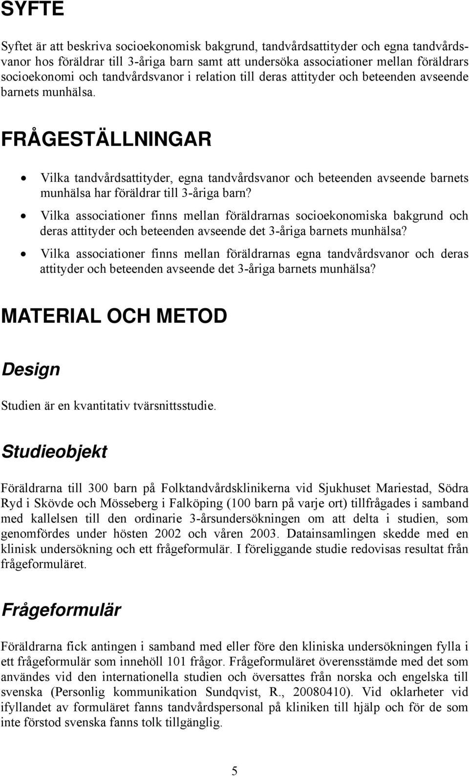 FRÅGESTÄLLNINGAR Vilka tandvårdsattityder, egna tandvårdsvanor och beteenden avseende barnets munhälsa har föräldrar till 3-åriga barn?