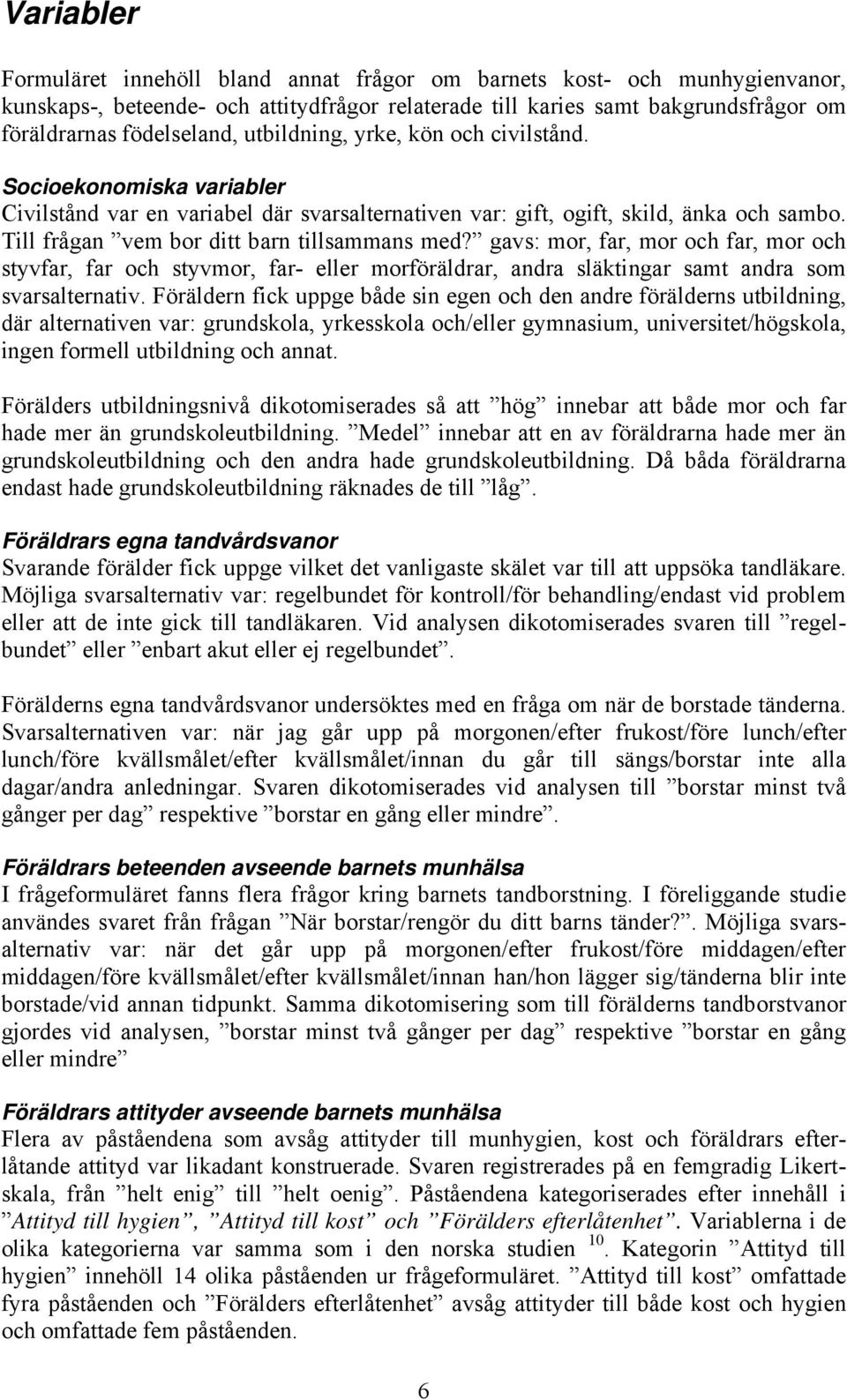 gavs: mor, far, mor och far, mor och styvfar, far och styvmor, far- eller morföräldrar, andra släktingar samt andra som svarsalternativ.