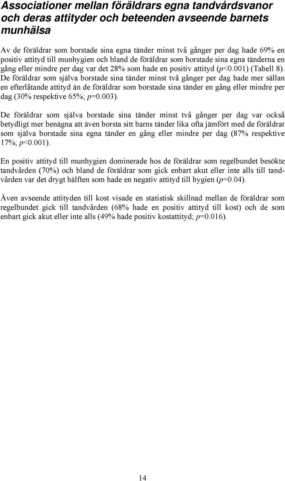 De föräldrar som själva borstade sina tänder minst två gånger per dag hade mer sällan en efterlåtande attityd än de föräldrar som borstade sina tänder en gång eller mindre per dag (30% respektive