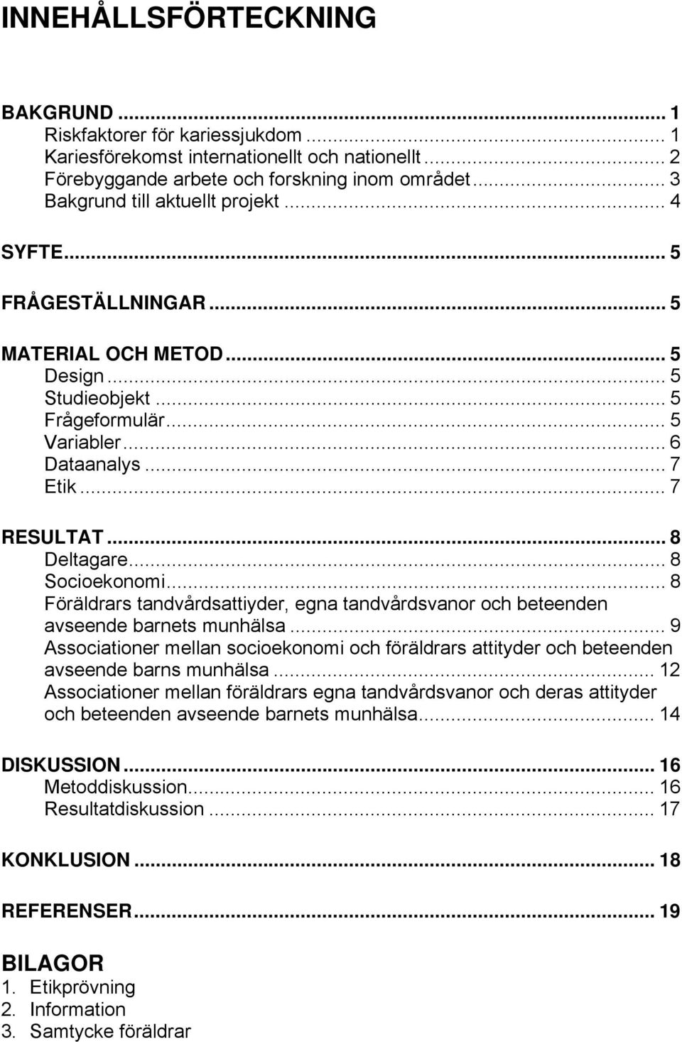 .. 8 Deltagare... 8 Socioekonomi... 8 Föräldrars tandvårdsattiyder, egna tandvårdsvanor och beteenden avseende barnets munhälsa.