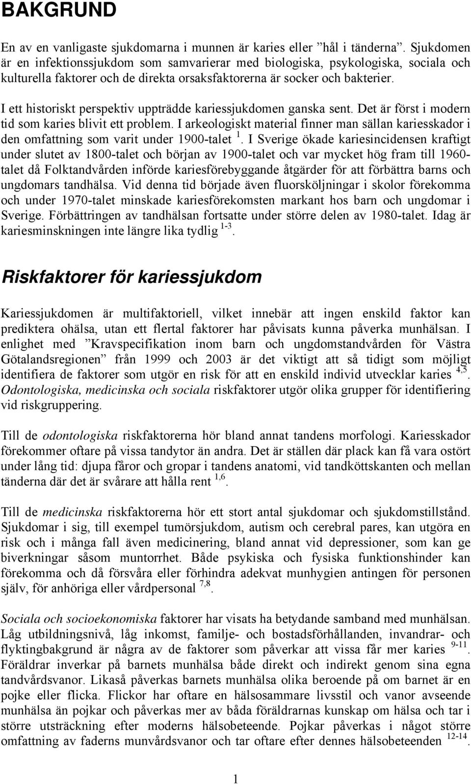 I ett historiskt perspektiv uppträdde kariessjukdomen ganska sent. Det är först i modern tid som karies blivit ett problem.