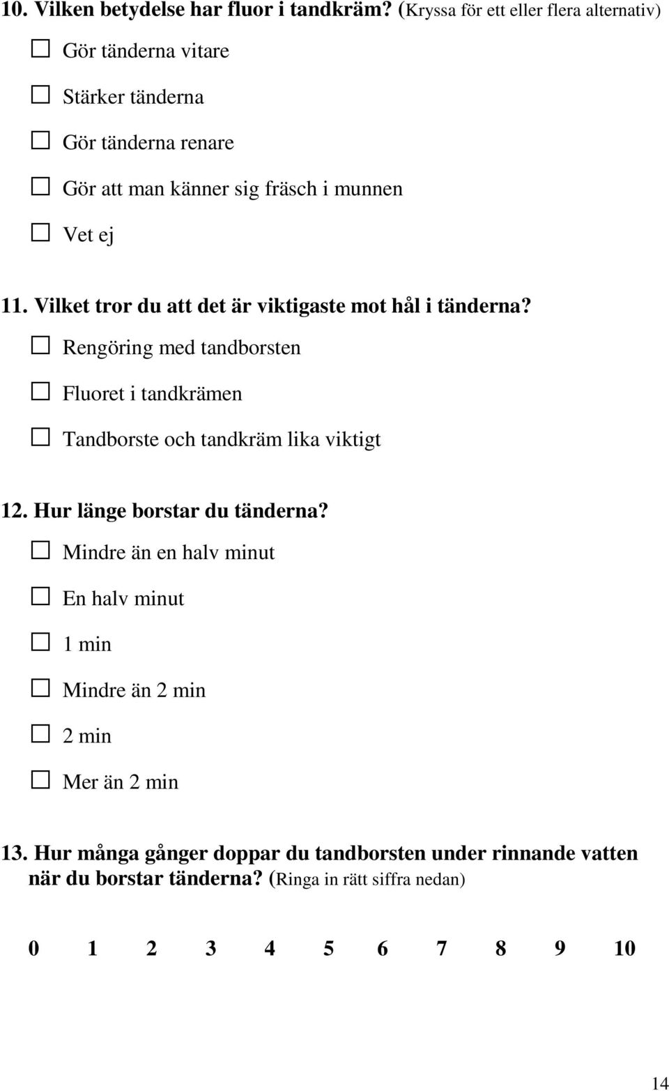 Vilket tror du att det är viktigaste mot hål i tänderna? Rengöring med tandborsten Fluoret i tandkrämen Tandborste och tandkräm lika viktigt 12.