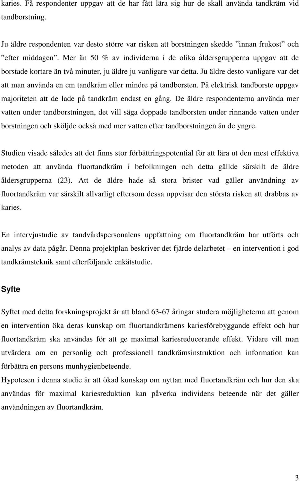 Mer än 50 % av individerna i de olika åldersgrupperna uppgav att de borstade kortare än två minuter, ju äldre ju vanligare var detta.