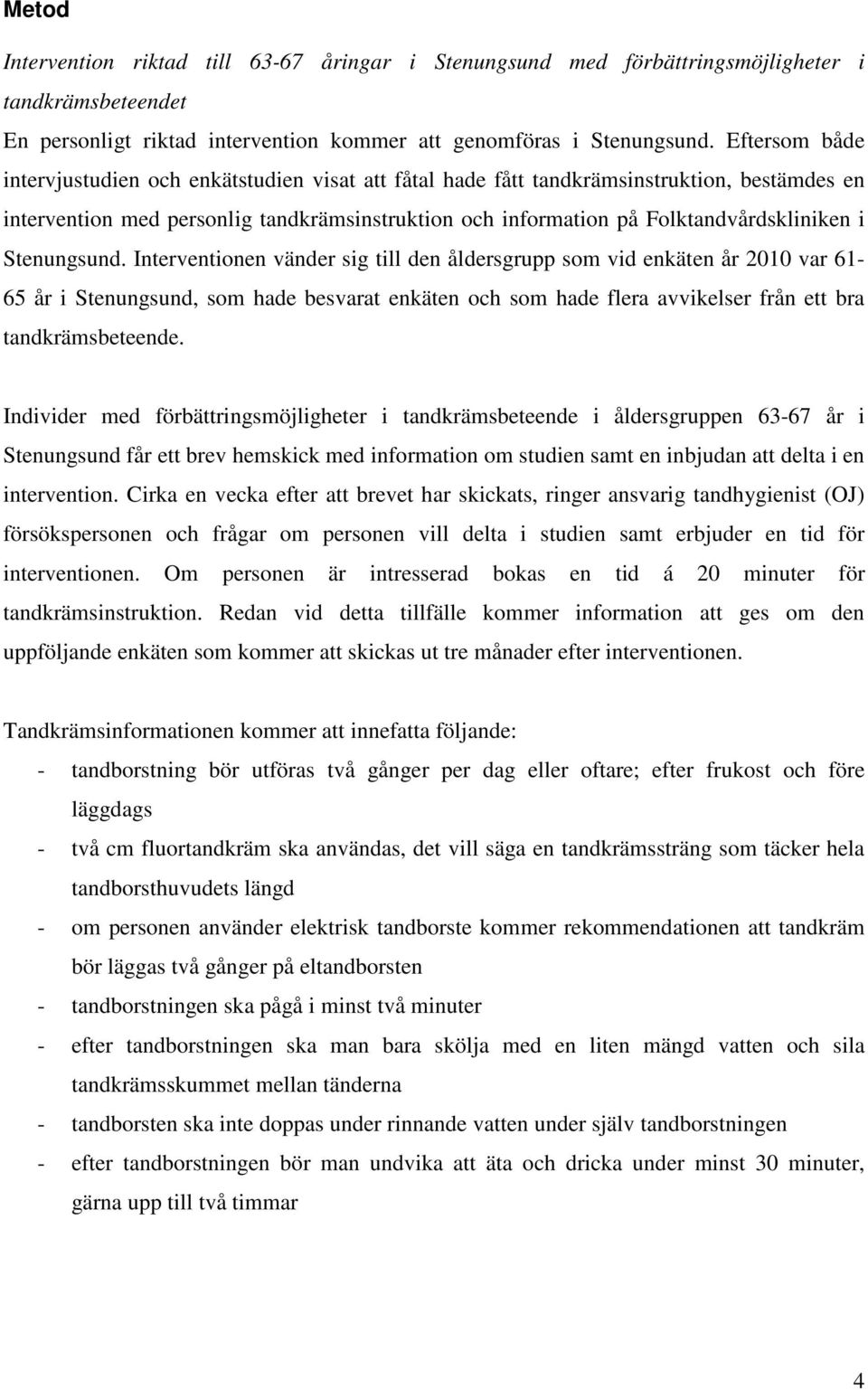 Stenungsund. Interventionen vänder sig till den åldersgrupp som vid enkäten år 2010 var 61-65 år i Stenungsund, som hade besvarat enkäten och som hade flera avvikelser från ett bra tandkrämsbeteende.