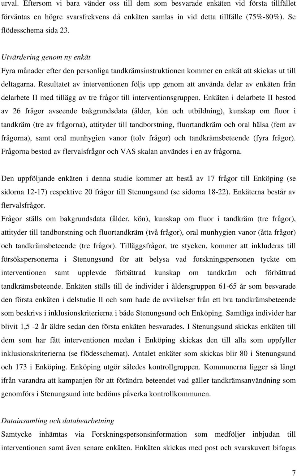Resultatet av interventionen följs upp genom att använda delar av enkäten från delarbete II med tillägg av tre frågor till interventionsgruppen.