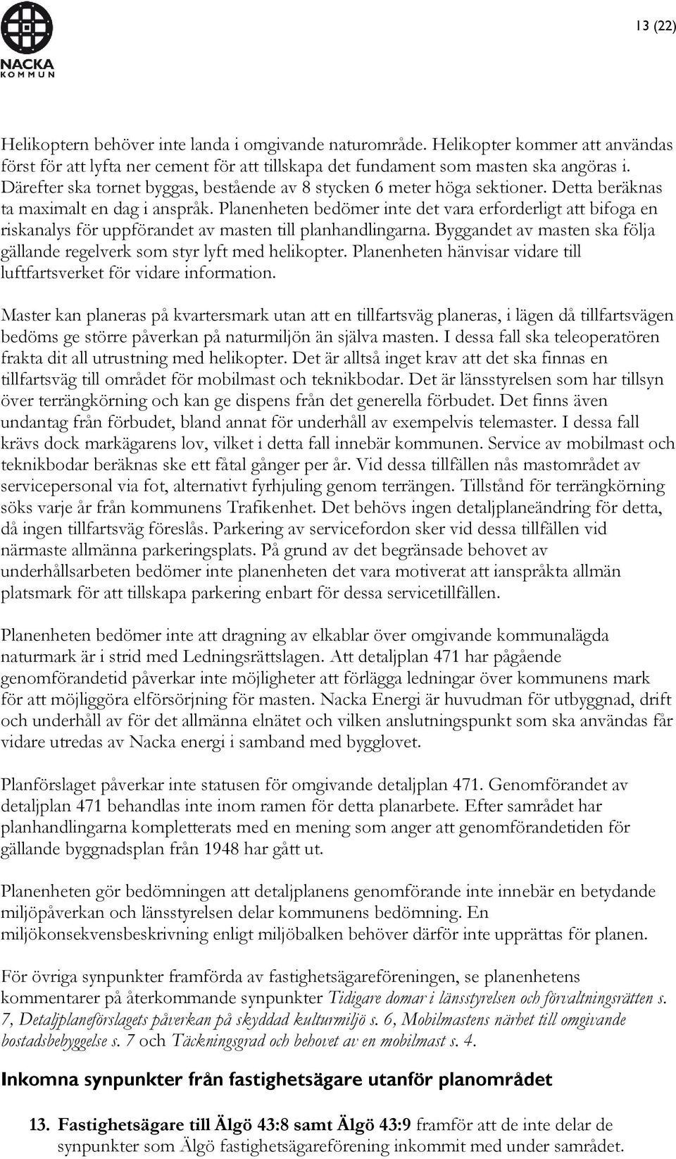 Planenheten bedömer inte det vara erforderligt att bifoga en riskanalys för uppförandet av masten till planhandlingarna. Byggandet av masten ska följa gällande regelverk som styr lyft med helikopter.