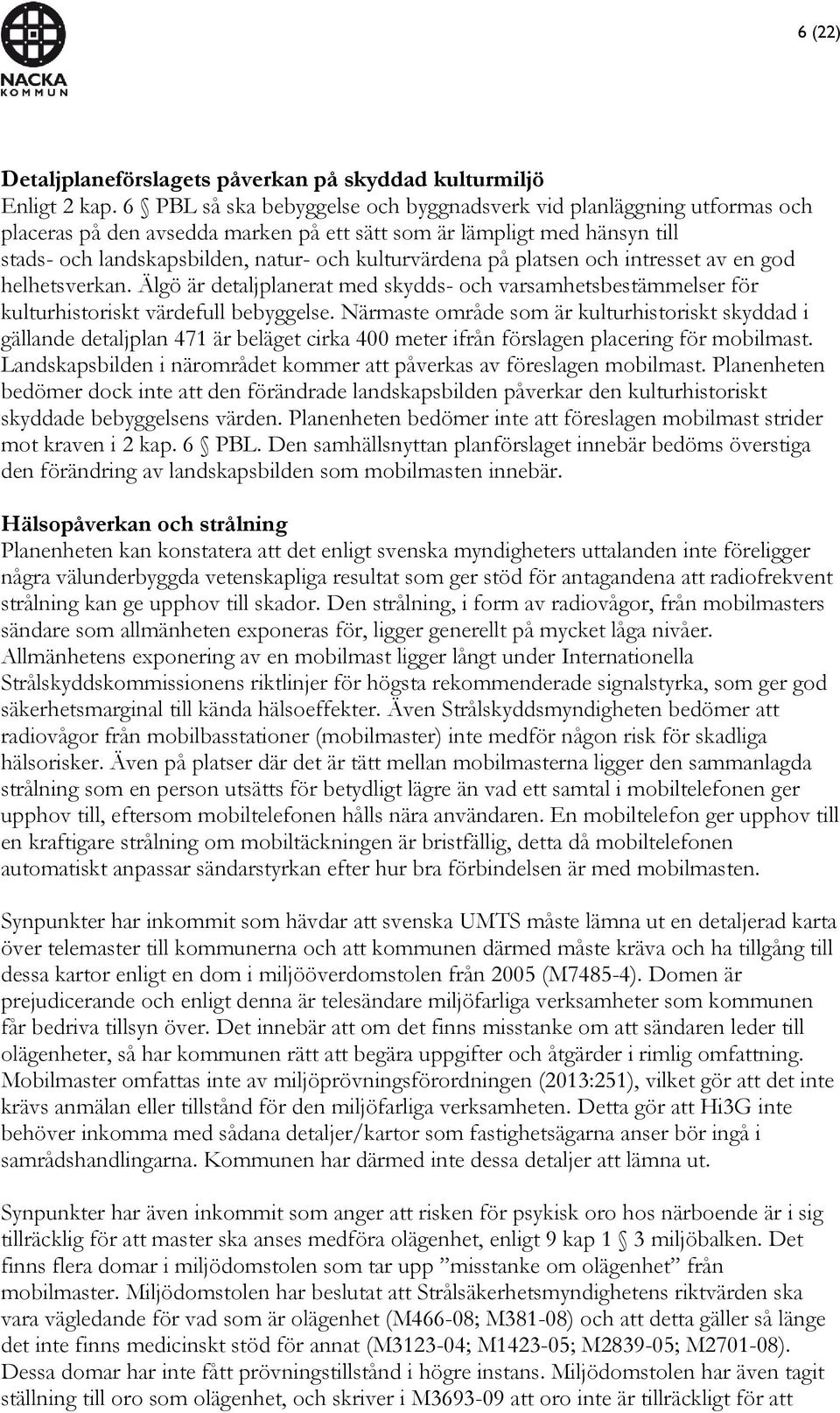 på platsen och intresset av en god helhetsverkan. Älgö är detaljplanerat med skydds- och varsamhetsbestämmelser för kulturhistoriskt värdefull bebyggelse.