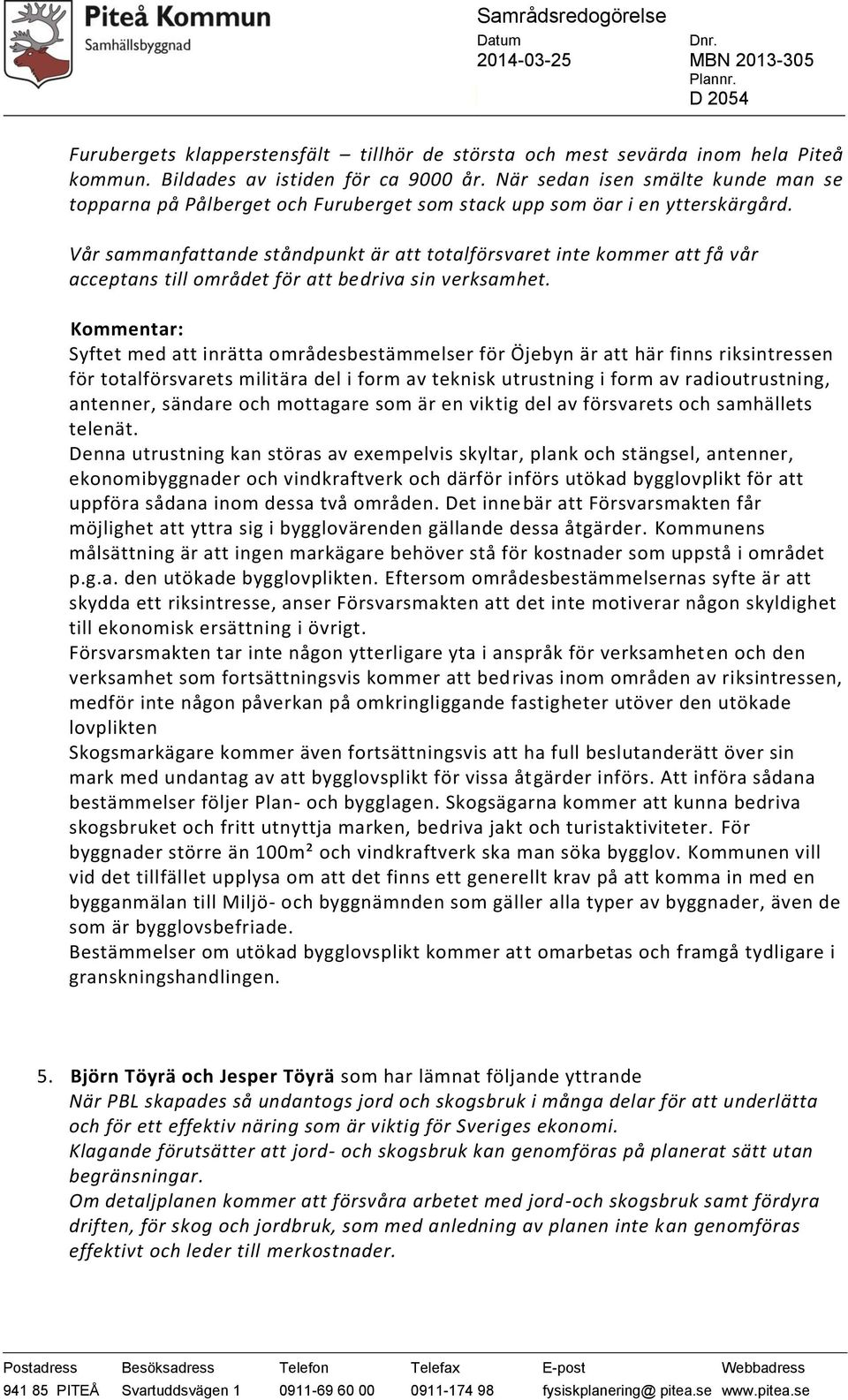 Vår sammanfattande ståndpunkt är att totalförsvaret inte kommer att få vår acceptans till området för att bedriva sin verksamhet.