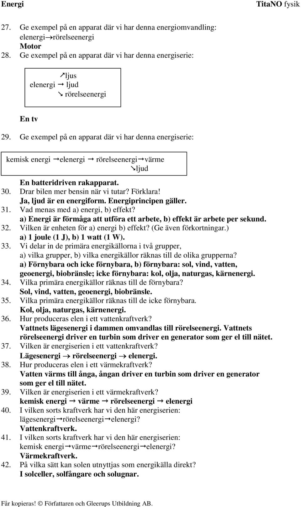 Ja, ljud är en energiform. Energiprincipen gäller. 31. Vad menas med a) energi, b) effekt? a) Energi är förmåga att utföra ett arbete, b) effekt är arbete per sekund. 32.