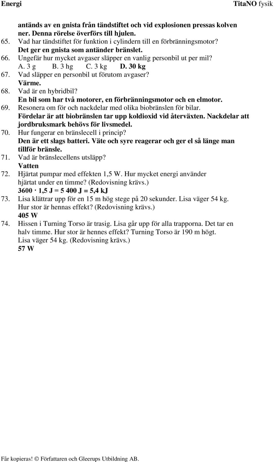 68. Vad är en hybridbil? En bil som har två motorer, en förbränningsmotor och en elmotor. 69. Resonera om för och nackdelar med olika biobränslen för bilar.