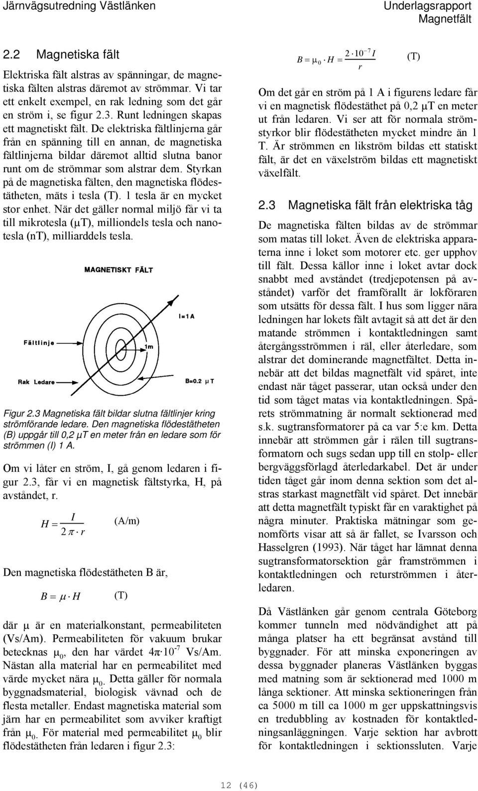 De elektriska fältlinjerna går från en spänning till en annan, de magnetiska fältlinjerna bildar däremot alltid slutna banor runt om de strömmar som alstrar dem.