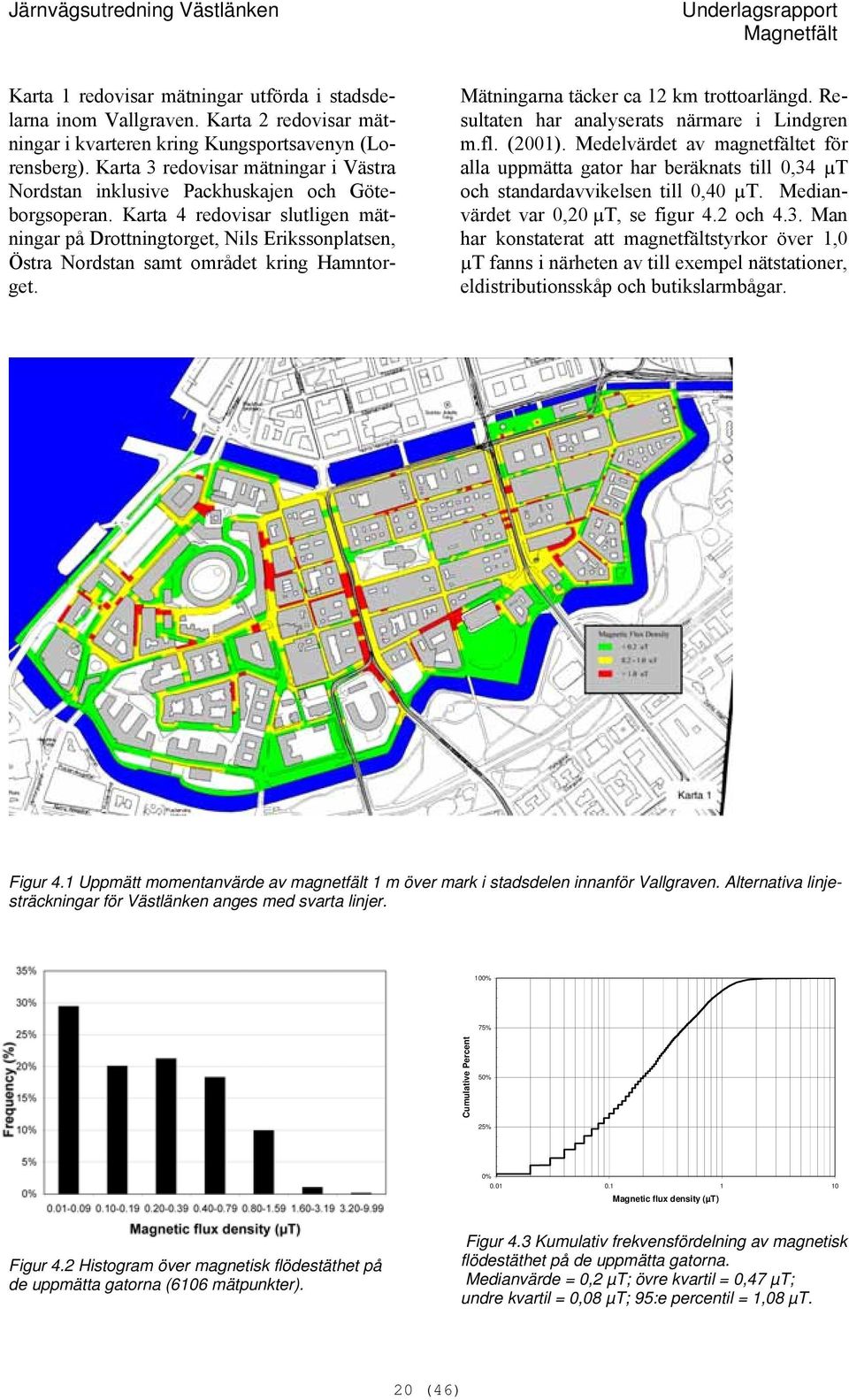 Karta 4 redovisar slutligen mätningar på Drottningtorget, Nils Erikssonplatsen, Östra Nordstan samt området kring Hamntorget. Mätningarna täcker ca 12 km trottoarlängd.