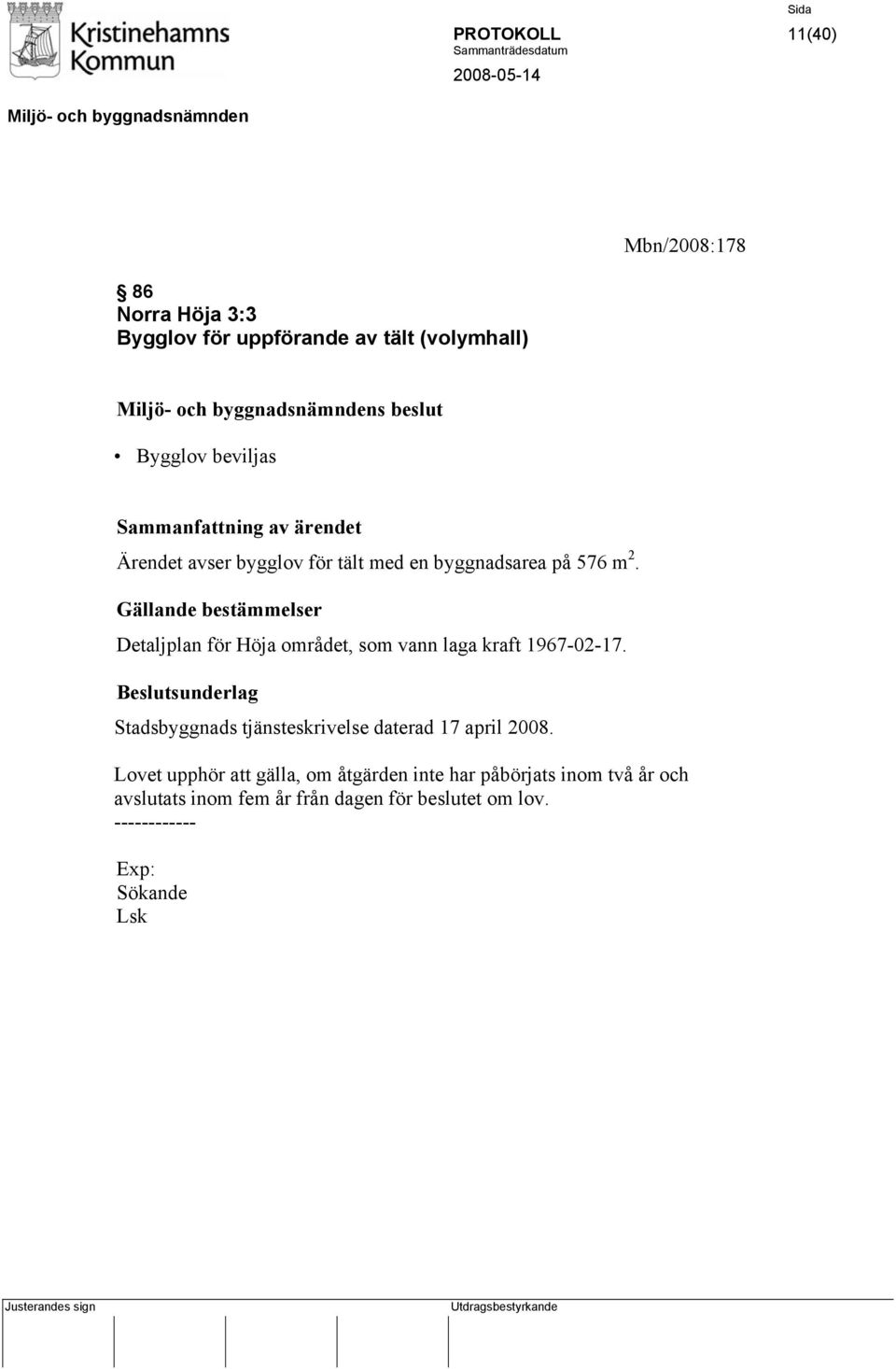 Gällande bestämmelser Detaljplan för Höja området, som vann laga kraft 1967-02-17.