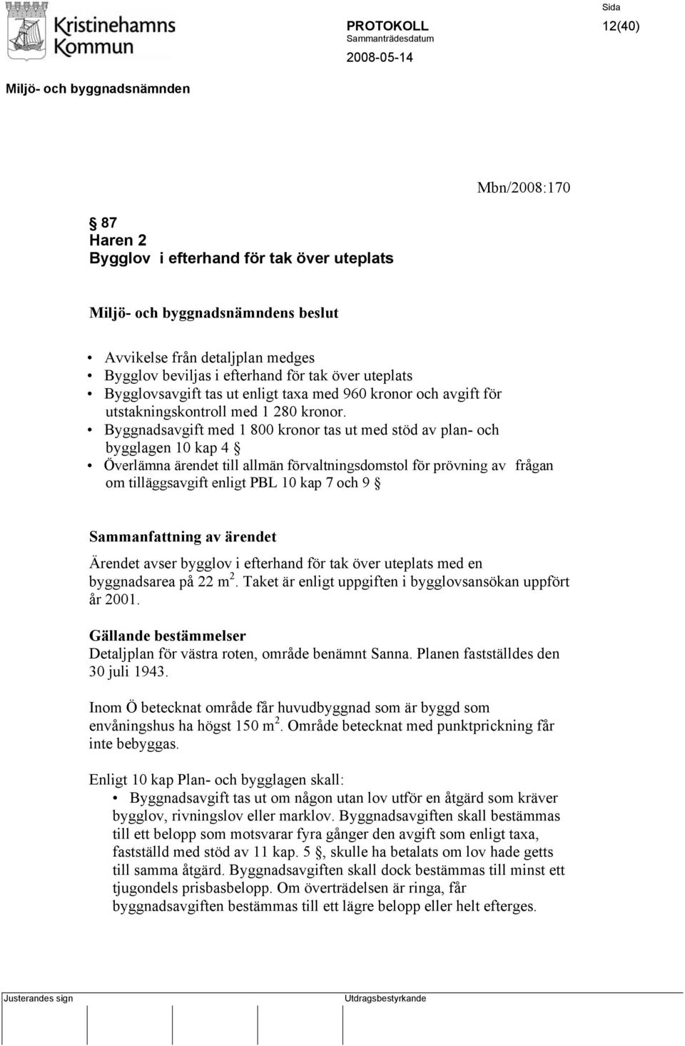 Byggnadsavgift med 1 800 kronor tas ut med stöd av plan- och bygglagen 10 kap 4 Överlämna ärendet till allmän förvaltningsdomstol för prövning av frågan om tilläggsavgift enligt PBL 10 kap 7 och 9