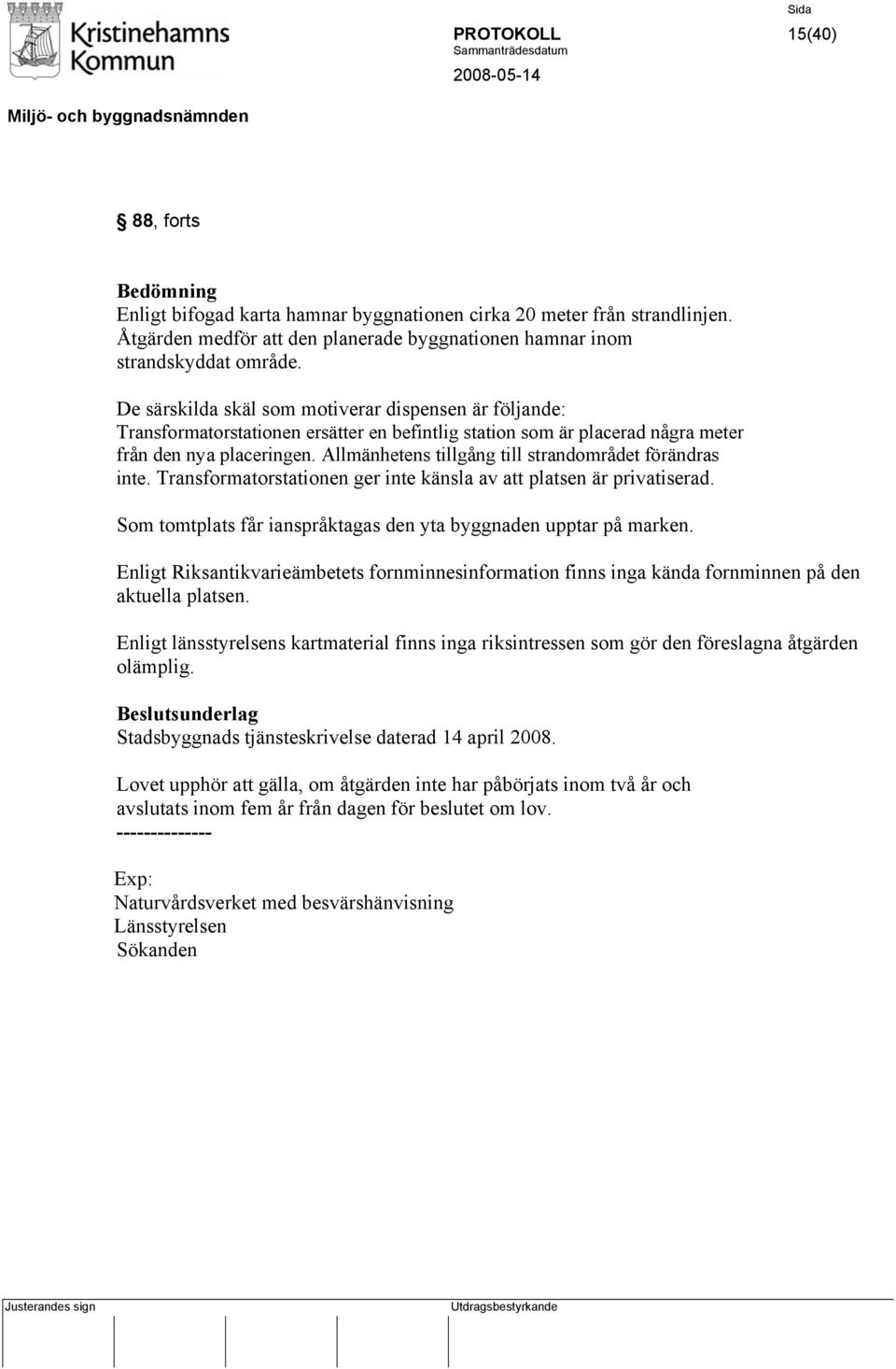 Allmänhetens tillgång till strandområdet förändras inte. Transformatorstationen ger inte känsla av att platsen är privatiserad. Som tomtplats får ianspråktagas den yta byggnaden upptar på marken.