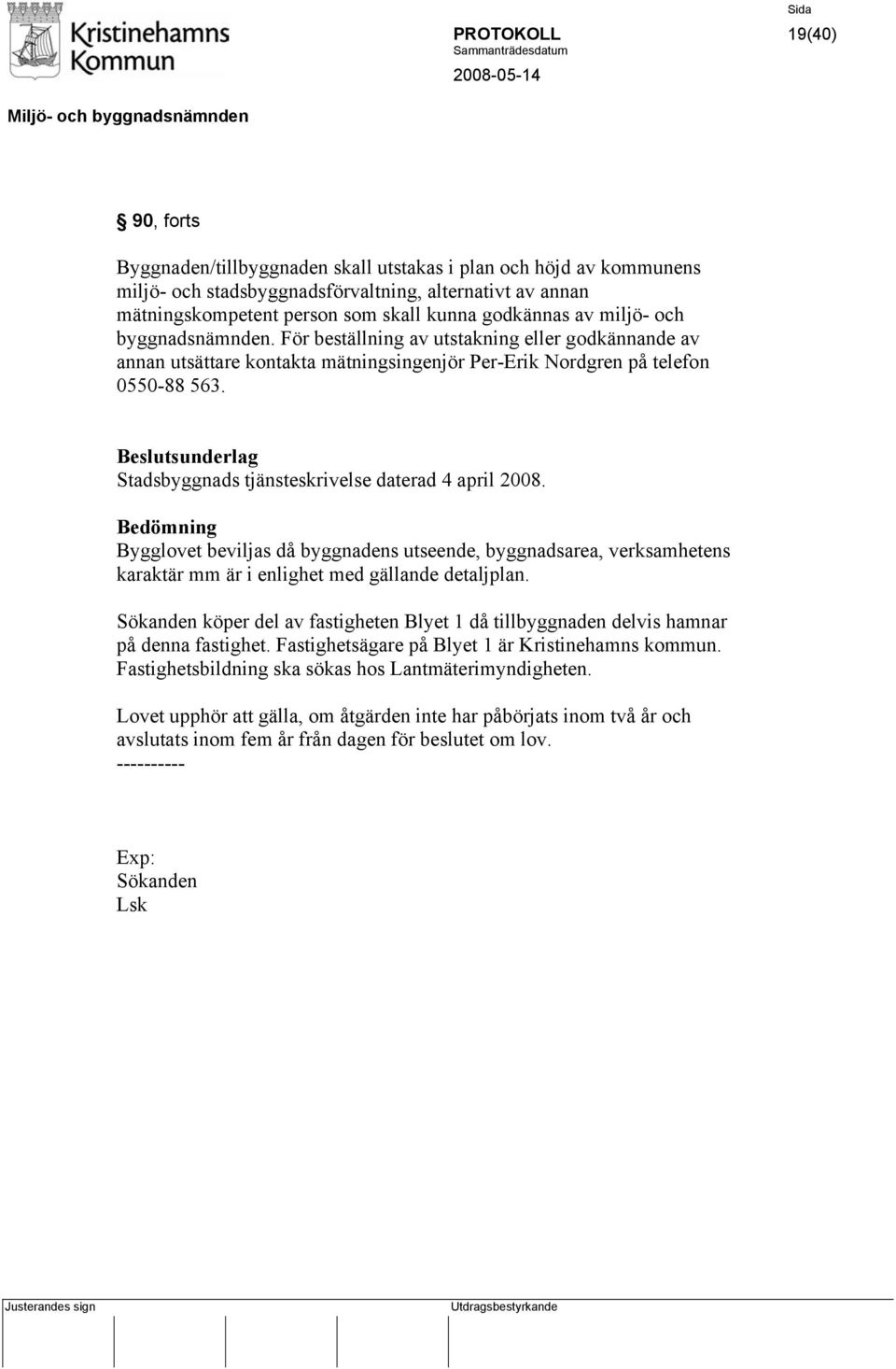 Beslutsunderlag Stadsbyggnads tjänsteskrivelse daterad 4 april 2008. Bedömning Bygglovet beviljas då byggnadens utseende, byggnadsarea, verksamhetens karaktär mm är i enlighet med gällande detaljplan.