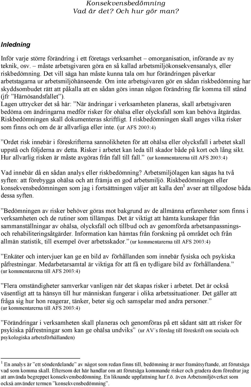 Om inte arbetsgivaren gör en sådan riskbedömning har skyddsombudet rätt att påkalla att en sådan görs innan någon förändring får komma till stånd (jfr Härnösandsfallet ).