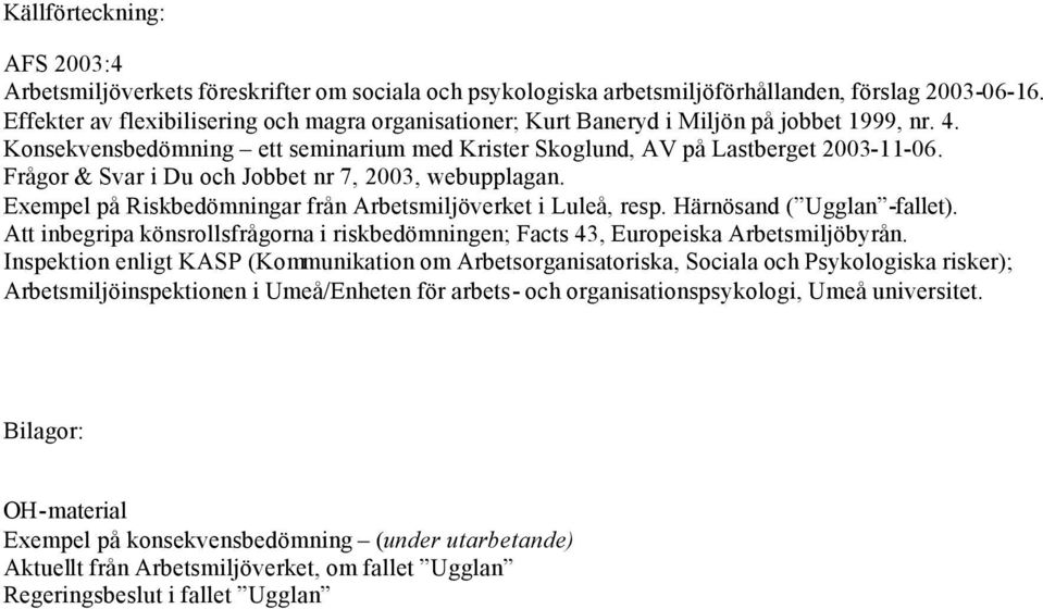 Frågor & Svar i Du och Jobbet nr 7, 2003, webupplagan. Exempel på Riskbedömningar från Arbetsmiljöverket i Luleå, resp. Härnösand ( Ugglan -fallet).