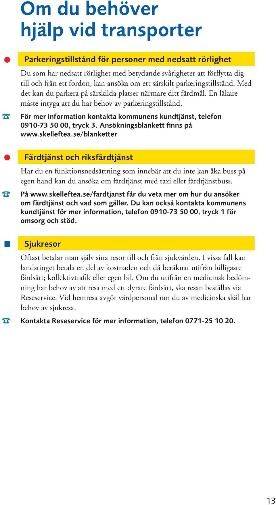 För mer information kontakta kommunens kundtjänst, telefon 0910-73 50 00, tryck 3. Ansökningsblankett finns på www.skelleftea.