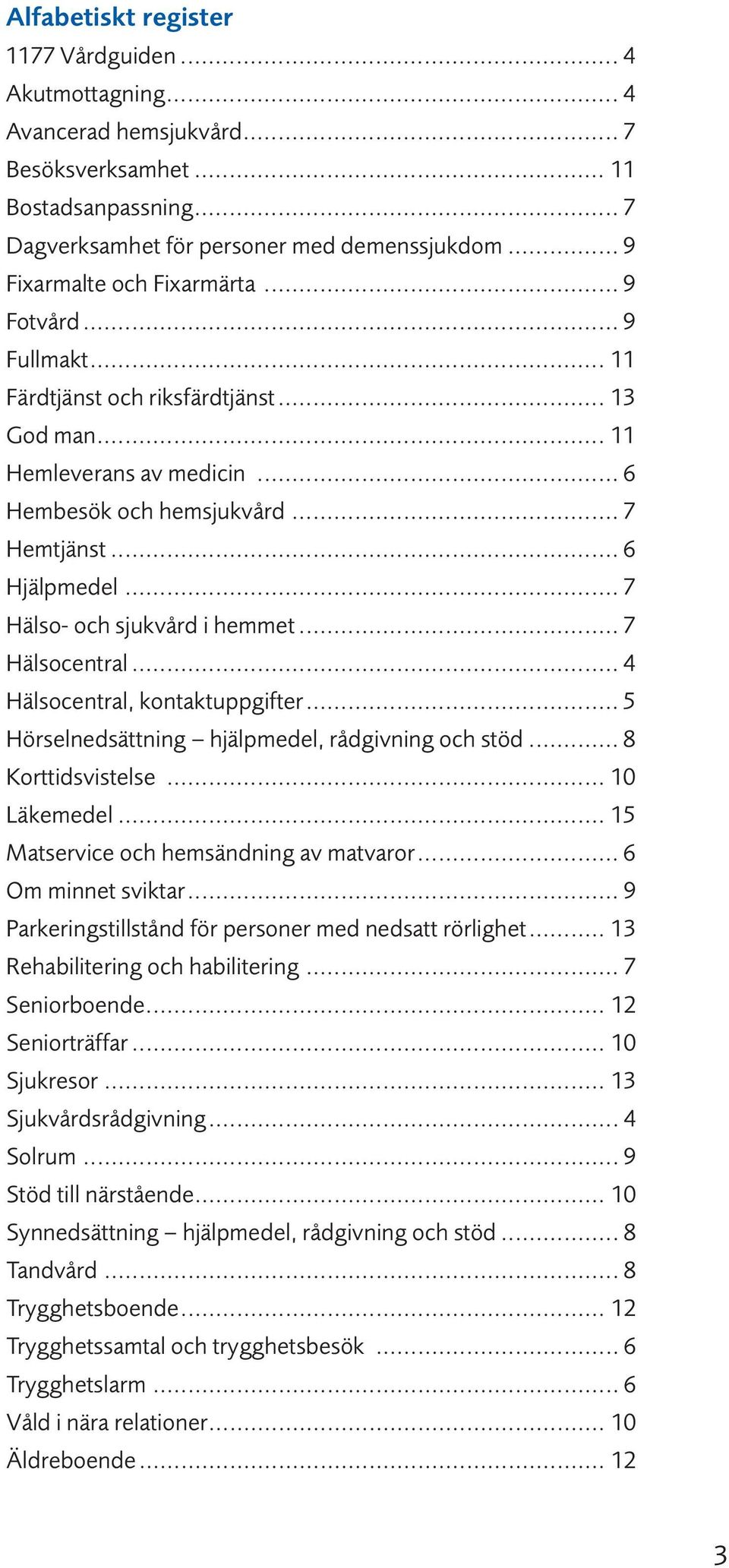 .. 7 Hälso- och sjukvård i hemmet... 7 Hälsocentral... 4 Hälsocentral, kontaktuppgifter... 5 Hörselnedsättning hjälpmedel, rådgivning och stöd... 8 Korttidsvistelse... 10 Läkemedel.