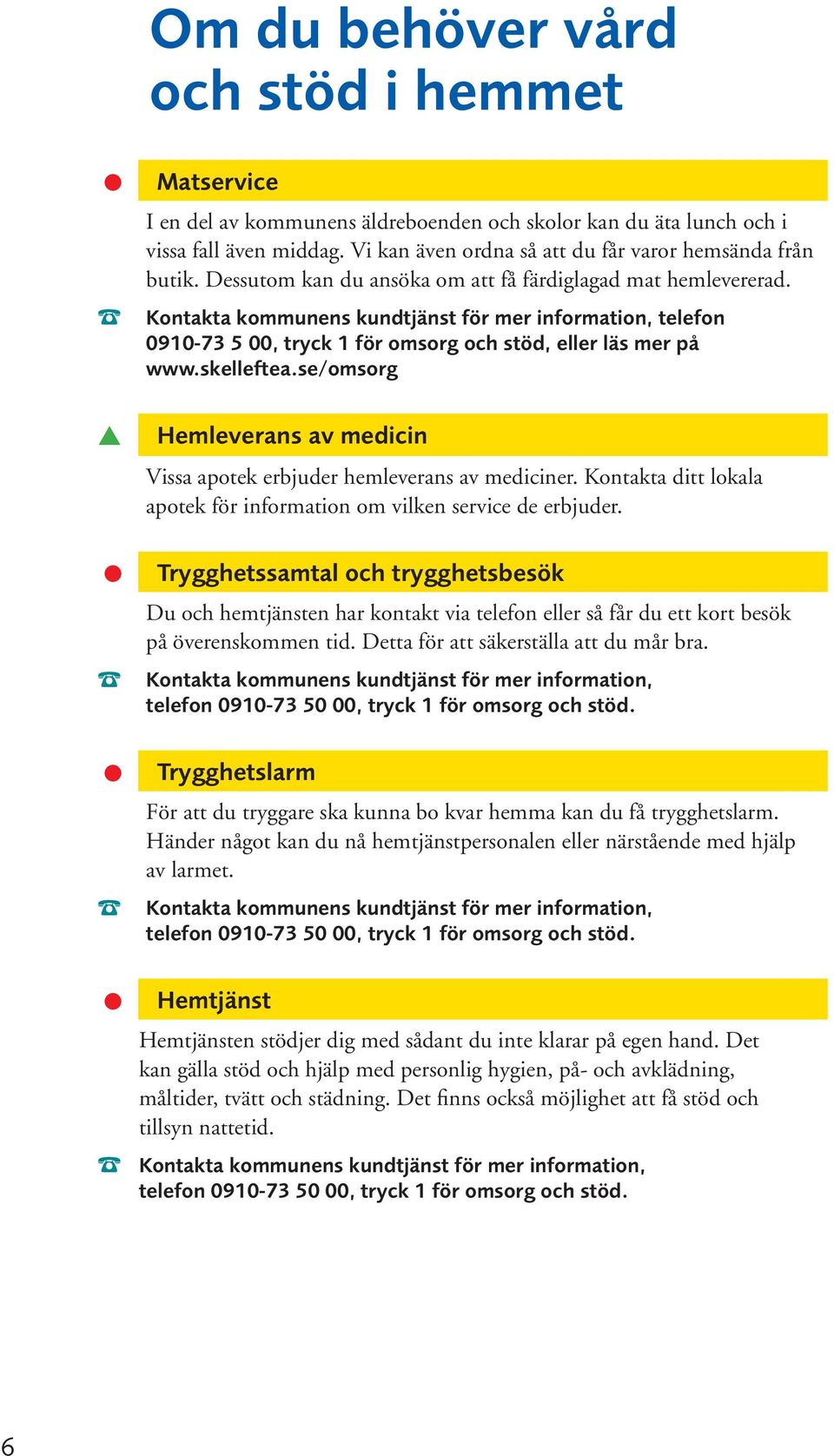 se/omsorg Hemleverans av medicin Vissa apotek erbjuder hemleverans av mediciner. Kontakta ditt lokala apotek för information om vilken service de erbjuder.