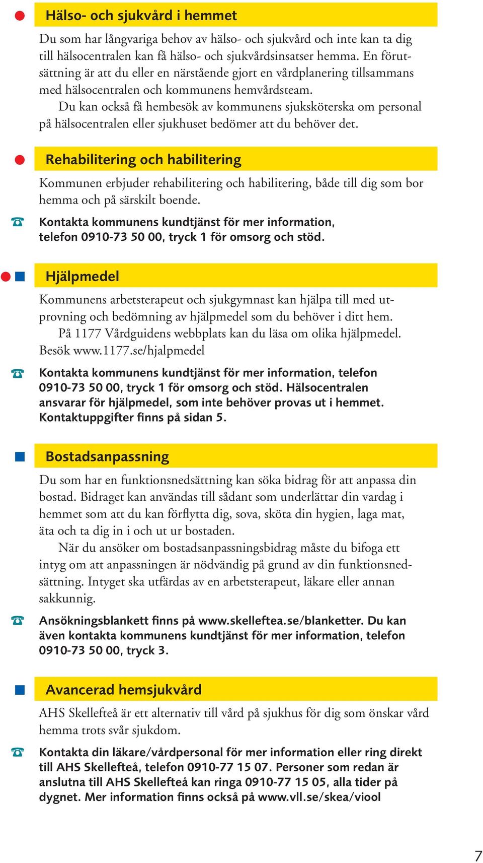 Du kan också få hembesök av kommunens sjuksköterska om personal på hälsocentralen eller sjukhuset bedömer att du behöver det.
