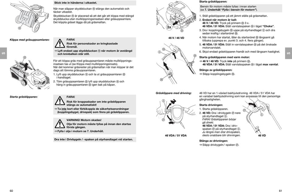 Risk för personskador av kringkastade föremål. v Lyft endast upp skyddsluckan o när motorn är avstängd och knivbalken står still.